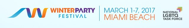 WINTER PARTY FESTIVAL - MARCH 1-7, 2017 MIAMI BEACH - NATIONAL LGBT TASK FORCE